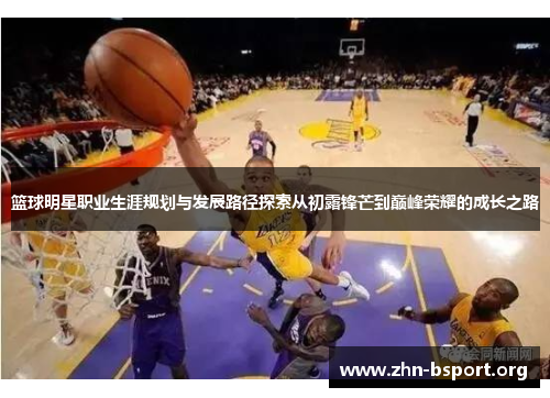 篮球明星职业生涯规划与发展路径探索从初露锋芒到巅峰荣耀的成长之路