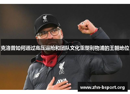 克洛普如何通过高压逼抢和团队文化重塑利物浦的王朝地位