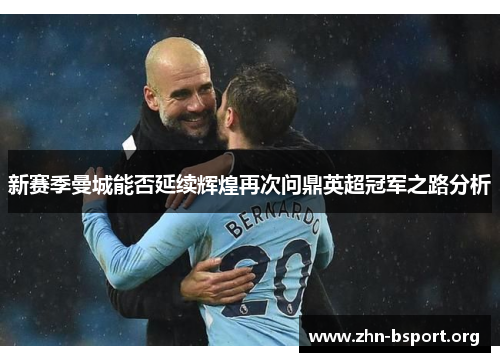 新赛季曼城能否延续辉煌再次问鼎英超冠军之路分析