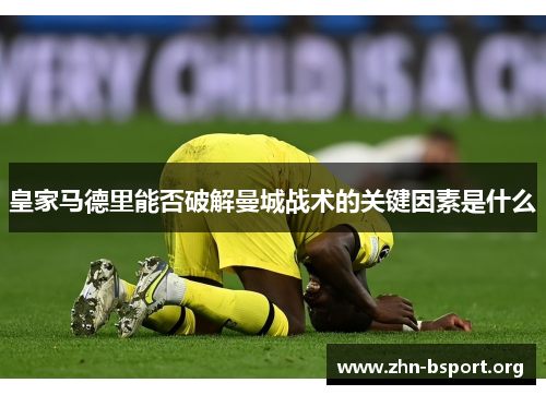 皇家马德里能否破解曼城战术的关键因素是什么