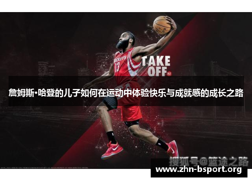 詹姆斯·哈登的儿子如何在运动中体验快乐与成就感的成长之路