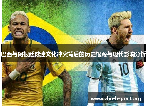 巴西与阿根廷球迷文化冲突背后的历史根源与现代影响分析