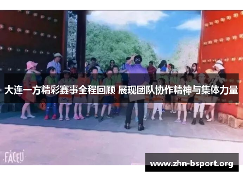大连一方精彩赛事全程回顾 展现团队协作精神与集体力量