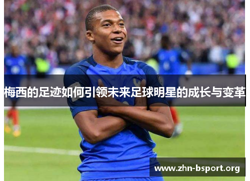 梅西的足迹如何引领未来足球明星的成长与变革