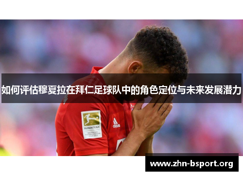 如何评估穆夏拉在拜仁足球队中的角色定位与未来发展潜力