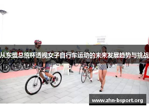 从东盟总统杯透视女子自行车运动的未来发展趋势与挑战