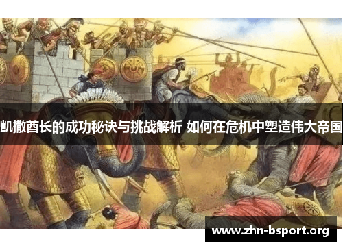 凯撒酋长的成功秘诀与挑战解析 如何在危机中塑造伟大帝国