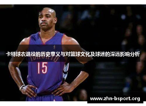 卡特球衣退役的历史意义与对篮球文化及球迷的深远影响分析