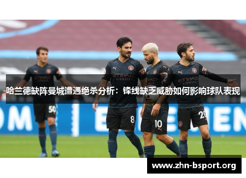 哈兰德缺阵曼城遭遇绝杀分析：锋线缺乏威胁如何影响球队表现