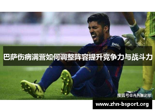 巴萨伤病满营如何调整阵容提升竞争力与战斗力
