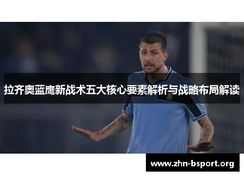拉齐奥蓝鹰新战术五大核心要素解析与战略布局解读