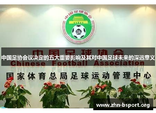 中国足协会议决定的五大重要影响及其对中国足球未来的深远意义