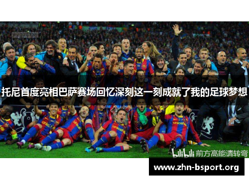 托尼首度亮相巴萨赛场回忆深刻这一刻成就了我的足球梦想