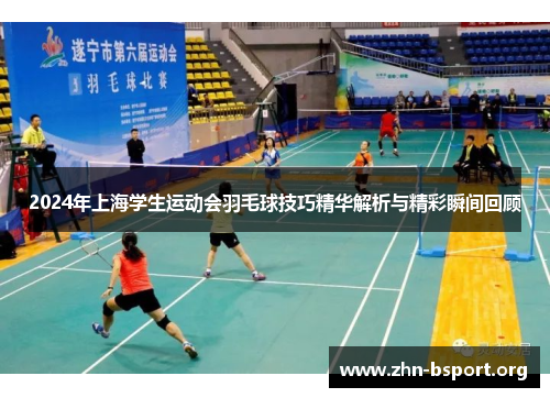 2024年上海学生运动会羽毛球技巧精华解析与精彩瞬间回顾