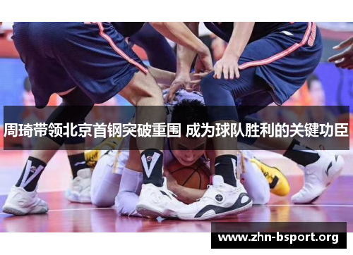 周琦带领北京首钢突破重围 成为球队胜利的关键功臣