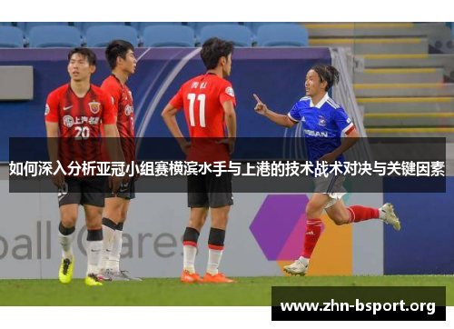 如何深入分析亚冠小组赛横滨水手与上港的技术战术对决与关键因素