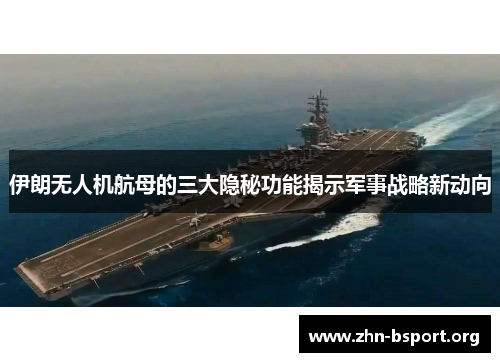 伊朗无人机航母的三大隐秘功能揭示军事战略新动向