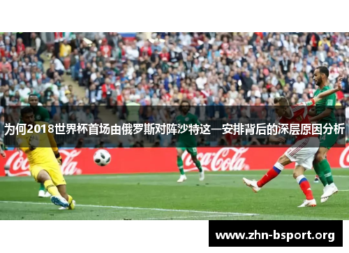 为何2018世界杯首场由俄罗斯对阵沙特这一安排背后的深层原因分析