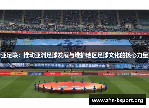 亚足联：推动亚洲足球发展与维护地区足球文化的核心力量