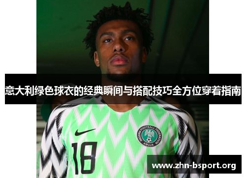 意大利绿色球衣的经典瞬间与搭配技巧全方位穿着指南 意大利绿色球衣的经典瞬间与搭配技巧全方位穿着指南