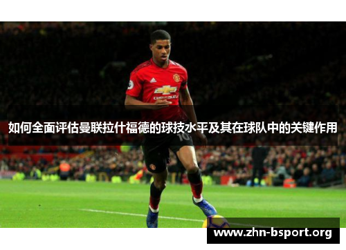 如何全面评估曼联拉什福德的球技水平及其在球队中的关键作用 如何全面评估曼联拉什福德的球技水平及其在球队中的关键作用