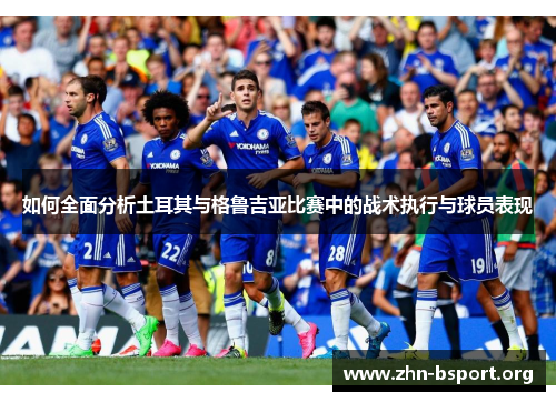 如何全面分析土耳其与格鲁吉亚比赛中的战术执行与球员表现