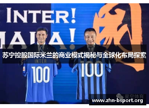 苏宁控股国际米兰的商业模式揭秘与全球化布局探索 苏宁控股国际米兰的商业模式揭秘与全球化布局探索