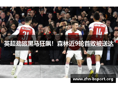 英超劲旅黑马狂飙！森林近9轮首败被送达