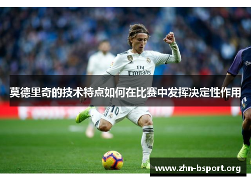莫德里奇的技术特点如何在比赛中发挥决定性作用