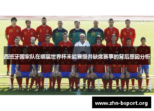 西班牙国家队在哪届世界杯未能晋级并缺席赛事的背后原因分析
