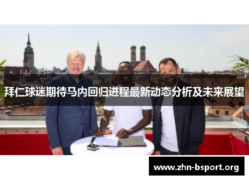 拜仁球迷期待马内回归进程最新动态分析及未来展望 拜仁球迷期待马内回归进程最新动态分析及未来展望