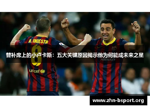 替补席上的小卢卡斯:五大关键原因揭示他为何能成未来之星 替补席上的小卢卡斯:五大关键原因揭示他为何能成未来之星