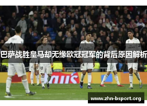 巴萨战胜皇马却无缘欧冠冠军的背后原因解析 巴萨战胜皇马却无缘欧冠冠军的背后原因解析