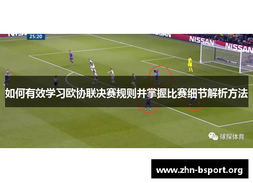 如何有效学习欧协联决赛规则并掌握比赛细节解析方法 如何有效学习欧协联决赛规则并掌握比赛细节解析方法