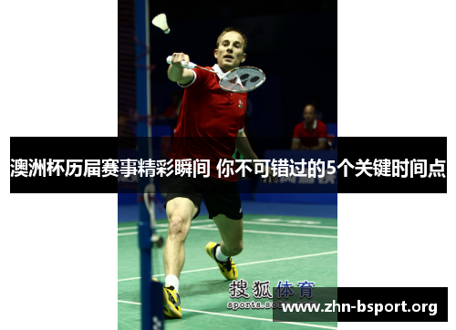 澳洲杯历届赛事精彩瞬间 你不可错过的5个关键时间点 澳洲杯历届赛事精彩瞬间 你不可错过的5个关键时间点