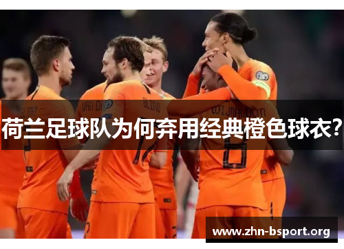 荷兰足球队为何弃用经典橙色球衣？