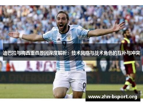 迪巴拉与梅西重叠原因深度解析：技术风格与战术角色的互补与冲突