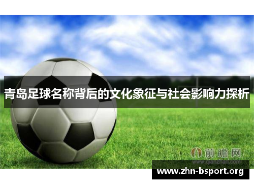 青岛足球名称背后的文化象征与社会影响力探析