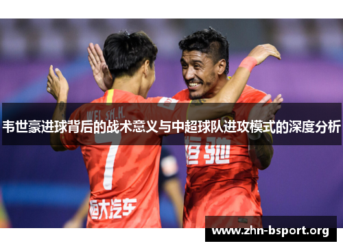 韦世豪进球背后的战术意义与中超球队进攻模式的深度分析