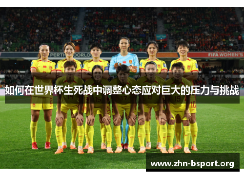 如何在世界杯生死战中调整心态应对巨大的压力与挑战 如何在世界杯生死战中调整心态应对巨大的压力与挑战