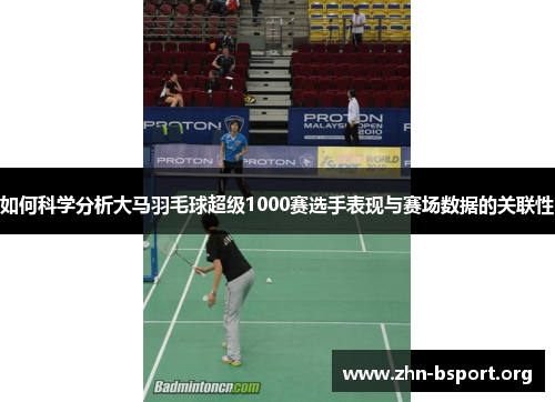 如何科学分析大马羽毛球超级1000赛选手表现与赛场数据的关联性
