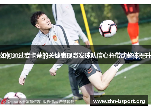 如何通过麦卡蒂的关键表现激发球队信心并带动整体提升