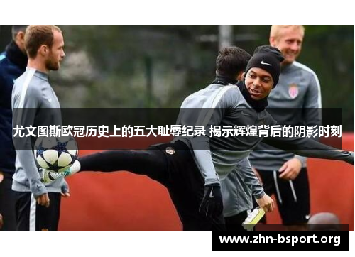 尤文图斯欧冠历史上的五大耻辱纪录 揭示辉煌背后的阴影时刻 尤文图斯欧冠历史上的五大耻辱纪录 揭示辉煌背后的阴影时刻