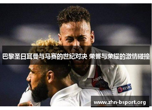 巴黎圣日耳曼与马赛的世纪对决 荣誉与荣耀的激情碰撞