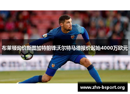 布莱顿询价斯图加特前锋沃尔特马德报价起始4000万欧元