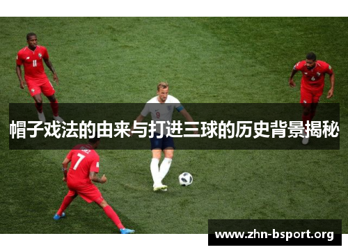 帽子戏法的由来与打进三球的历史背景揭秘