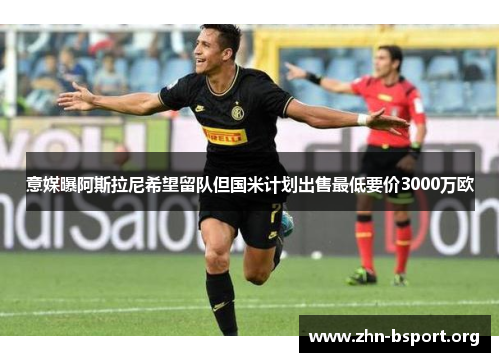 意媒曝阿斯拉尼希望留队但国米计划出售最低要价3000万欧 意媒曝阿斯拉尼希望留队但国米计划出售最低要价3000万欧