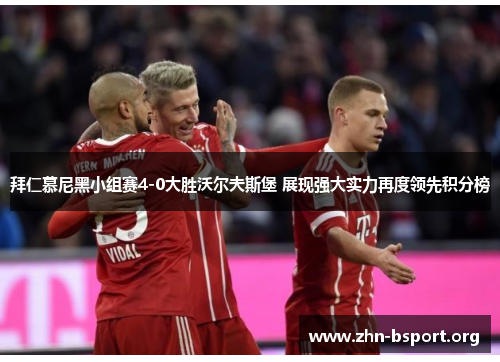 拜仁慕尼黑小组赛4-0大胜沃尔夫斯堡 展现强大实力再度领先积分榜 拜仁慕尼黑小组赛4-0大胜沃尔夫斯堡 展现强大实力再度领先积分榜