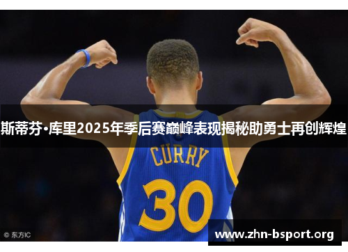 斯蒂芬·库里2025年季后赛巅峰表现揭秘助勇士再创辉煌 斯蒂芬·库里2025年季后赛巅峰表现揭秘助勇士再创辉煌