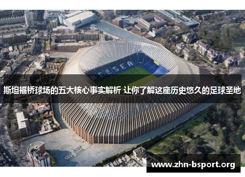 斯坦福桥球场的五大核心事实解析 让你了解这座历史悠久的足球圣地 斯坦福桥球场的五大核心事实解析 让你了解这座历史悠久的足球圣地